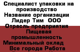 Специалист упаковки на производство › Название организации ­ Лидер Тим, ООО › Отрасль предприятия ­ Пищевая промышленность › Минимальный оклад ­ 1 - Все города Работа » Вакансии   . Крым,Бахчисарай